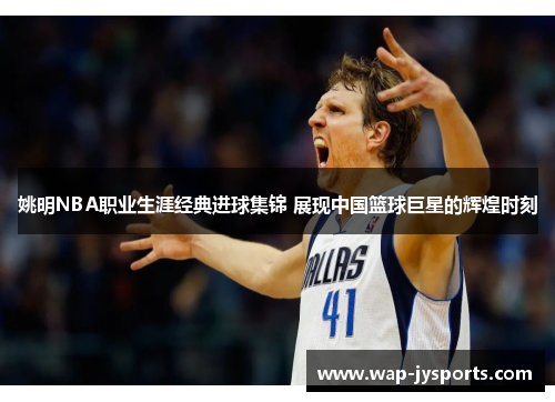 姚明NBA职业生涯经典进球集锦 展现中国篮球巨星的辉煌时刻