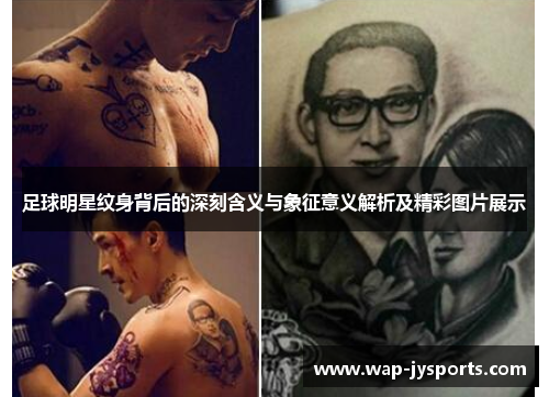 足球明星纹身背后的深刻含义与象征意义解析及精彩图片展示