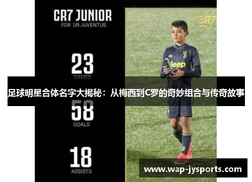 足球明星合体名字大揭秘：从梅西到C罗的奇妙组合与传奇故事
