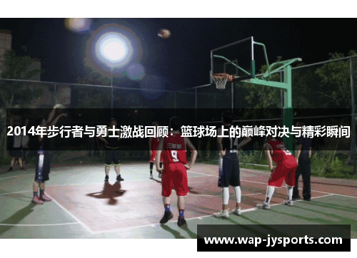 2014年步行者与勇士激战回顾：篮球场上的巅峰对决与精彩瞬间
