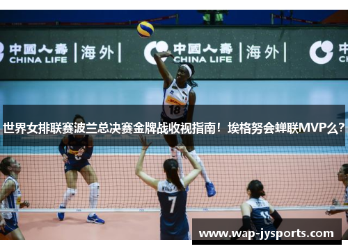 世界女排联赛波兰总决赛金牌战收视指南！埃格努会蝉联MVP么？
